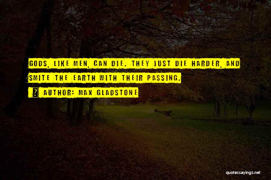 Max Gladstone Quotes: Gods, Like Men, Can Die. They Just Die Harder, And Smite The Earth With Their Passing.