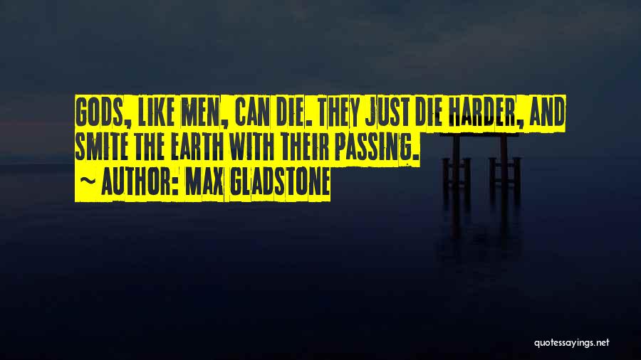 Max Gladstone Quotes: Gods, Like Men, Can Die. They Just Die Harder, And Smite The Earth With Their Passing.