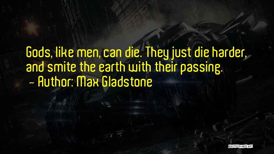 Max Gladstone Quotes: Gods, Like Men, Can Die. They Just Die Harder, And Smite The Earth With Their Passing.