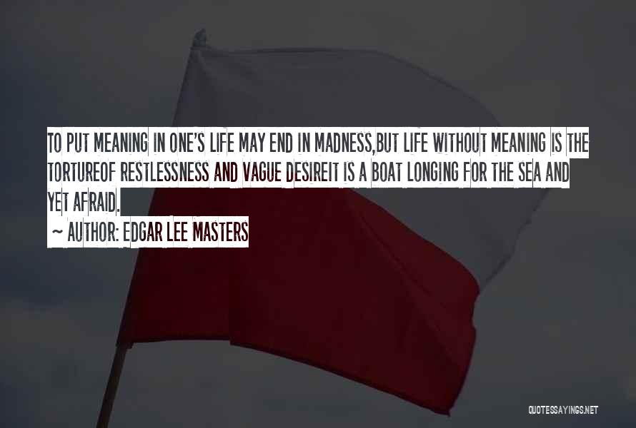 Edgar Lee Masters Quotes: To Put Meaning In One's Life May End In Madness,but Life Without Meaning Is The Tortureof Restlessness And Vague Desireit