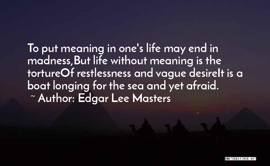 Edgar Lee Masters Quotes: To Put Meaning In One's Life May End In Madness,but Life Without Meaning Is The Tortureof Restlessness And Vague Desireit