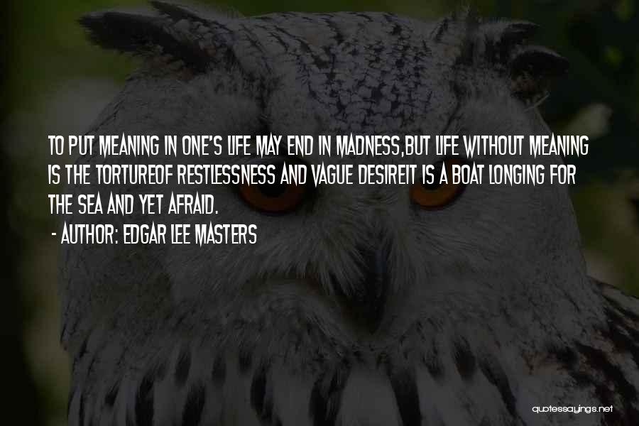 Edgar Lee Masters Quotes: To Put Meaning In One's Life May End In Madness,but Life Without Meaning Is The Tortureof Restlessness And Vague Desireit