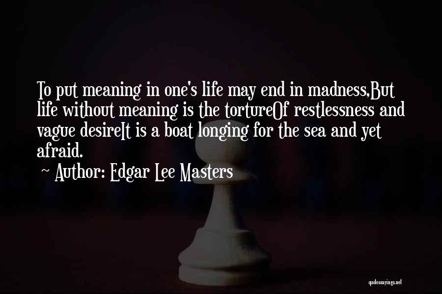 Edgar Lee Masters Quotes: To Put Meaning In One's Life May End In Madness,but Life Without Meaning Is The Tortureof Restlessness And Vague Desireit