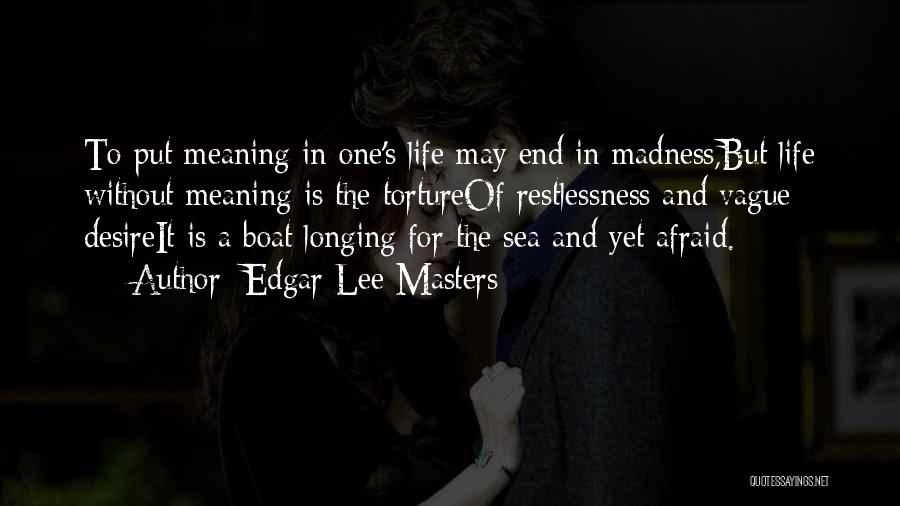 Edgar Lee Masters Quotes: To Put Meaning In One's Life May End In Madness,but Life Without Meaning Is The Tortureof Restlessness And Vague Desireit