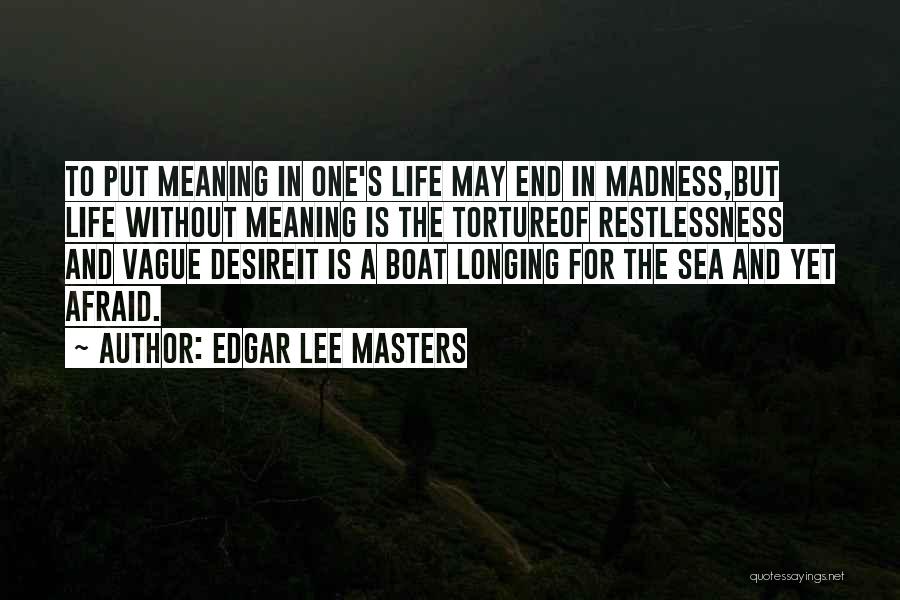 Edgar Lee Masters Quotes: To Put Meaning In One's Life May End In Madness,but Life Without Meaning Is The Tortureof Restlessness And Vague Desireit