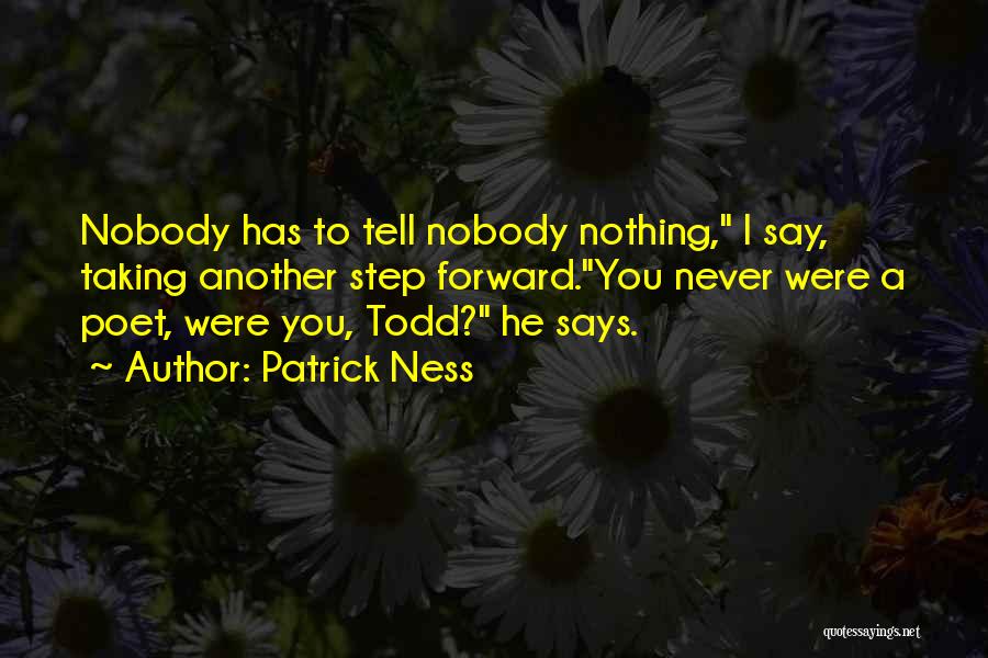 Patrick Ness Quotes: Nobody Has To Tell Nobody Nothing, I Say, Taking Another Step Forward.you Never Were A Poet, Were You, Todd? He