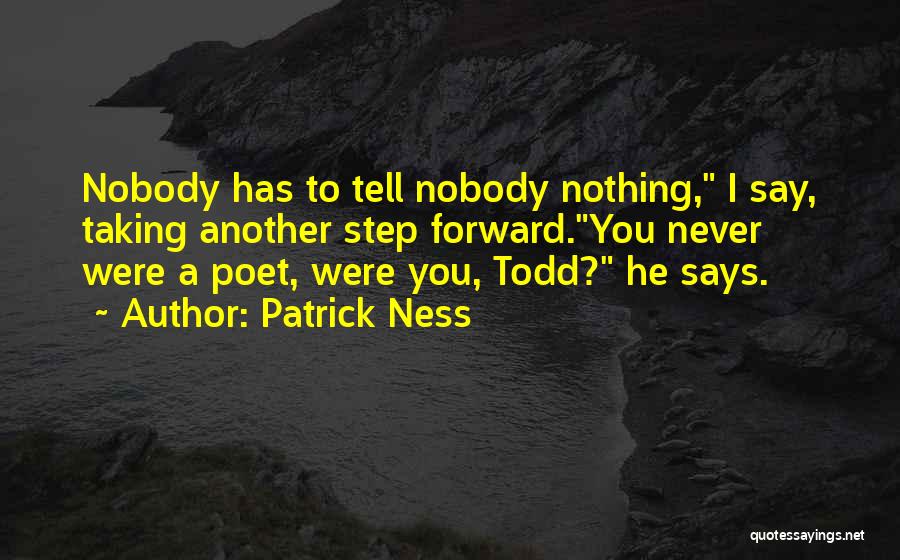 Patrick Ness Quotes: Nobody Has To Tell Nobody Nothing, I Say, Taking Another Step Forward.you Never Were A Poet, Were You, Todd? He