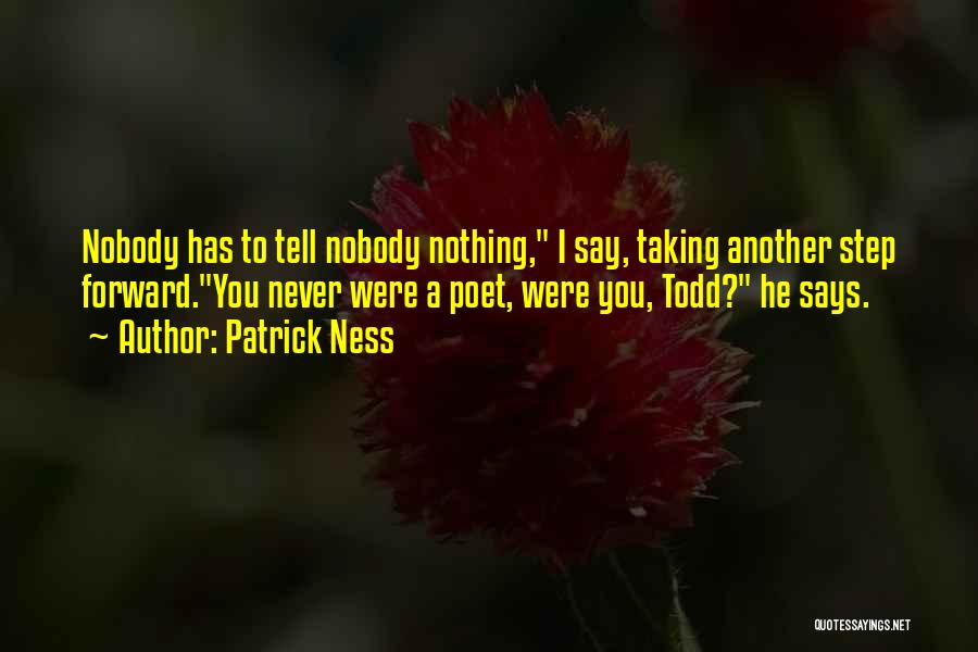 Patrick Ness Quotes: Nobody Has To Tell Nobody Nothing, I Say, Taking Another Step Forward.you Never Were A Poet, Were You, Todd? He