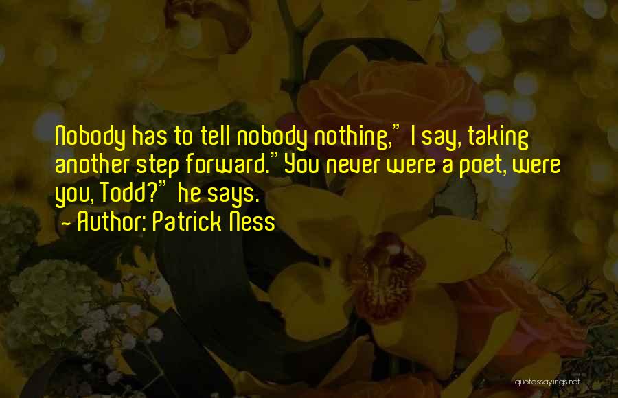 Patrick Ness Quotes: Nobody Has To Tell Nobody Nothing, I Say, Taking Another Step Forward.you Never Were A Poet, Were You, Todd? He