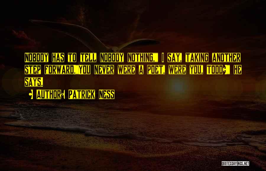 Patrick Ness Quotes: Nobody Has To Tell Nobody Nothing, I Say, Taking Another Step Forward.you Never Were A Poet, Were You, Todd? He