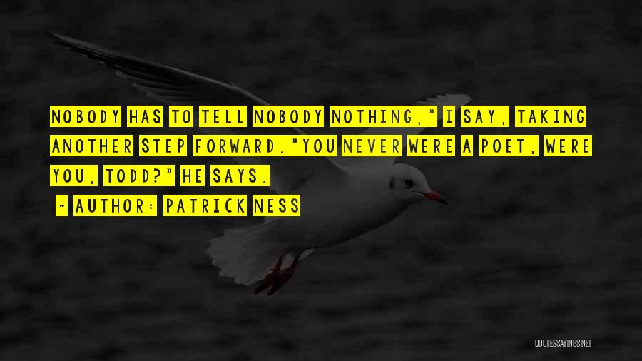 Patrick Ness Quotes: Nobody Has To Tell Nobody Nothing, I Say, Taking Another Step Forward.you Never Were A Poet, Were You, Todd? He