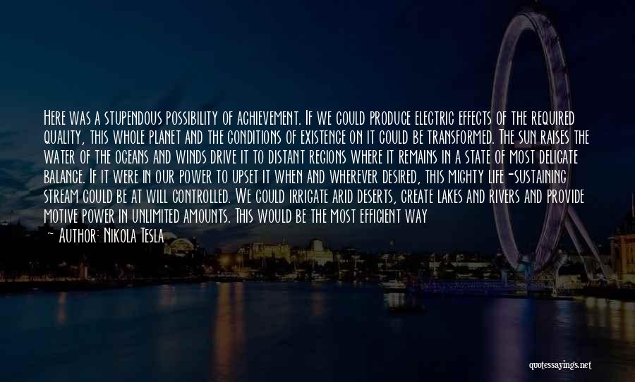 Nikola Tesla Quotes: Here Was A Stupendous Possibility Of Achievement. If We Could Produce Electric Effects Of The Required Quality, This Whole Planet