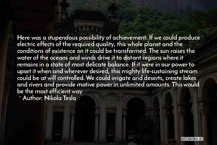 Nikola Tesla Quotes: Here Was A Stupendous Possibility Of Achievement. If We Could Produce Electric Effects Of The Required Quality, This Whole Planet