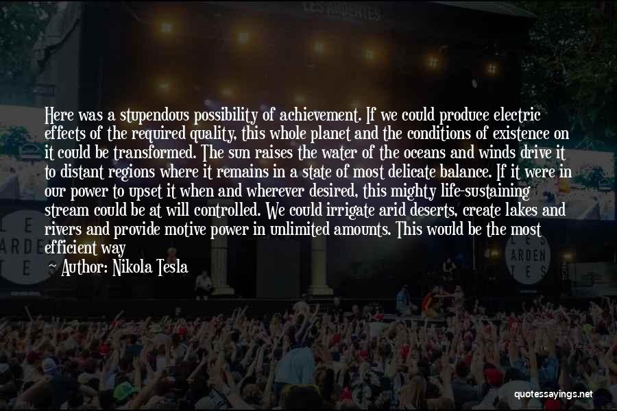 Nikola Tesla Quotes: Here Was A Stupendous Possibility Of Achievement. If We Could Produce Electric Effects Of The Required Quality, This Whole Planet
