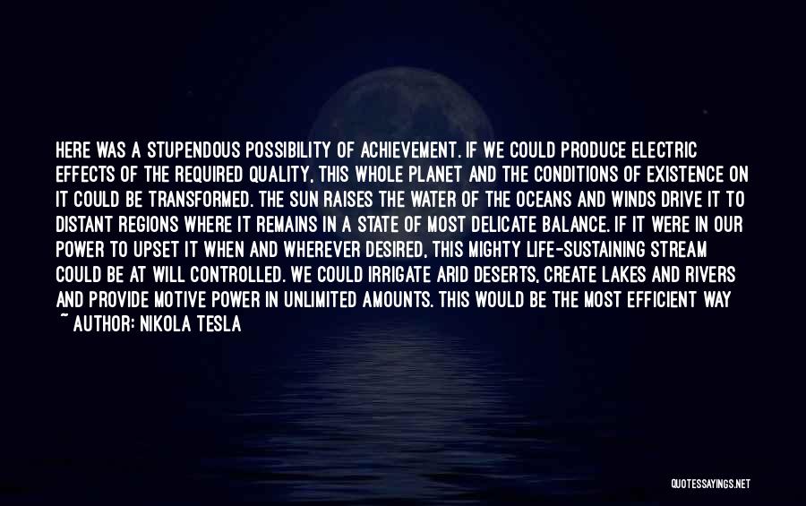 Nikola Tesla Quotes: Here Was A Stupendous Possibility Of Achievement. If We Could Produce Electric Effects Of The Required Quality, This Whole Planet