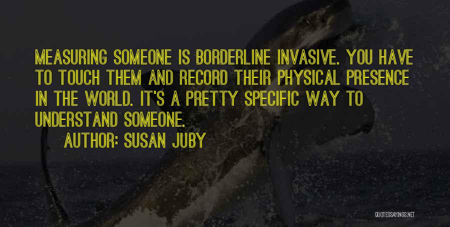 Susan Juby Quotes: Measuring Someone Is Borderline Invasive. You Have To Touch Them And Record Their Physical Presence In The World. It's A