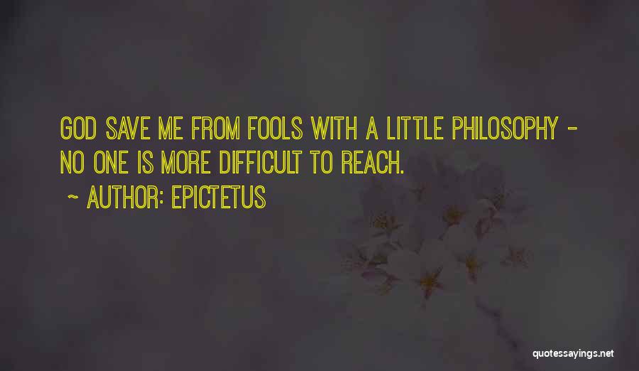 Epictetus Quotes: God Save Me From Fools With A Little Philosophy - No One Is More Difficult To Reach.
