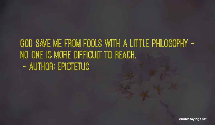 Epictetus Quotes: God Save Me From Fools With A Little Philosophy - No One Is More Difficult To Reach.