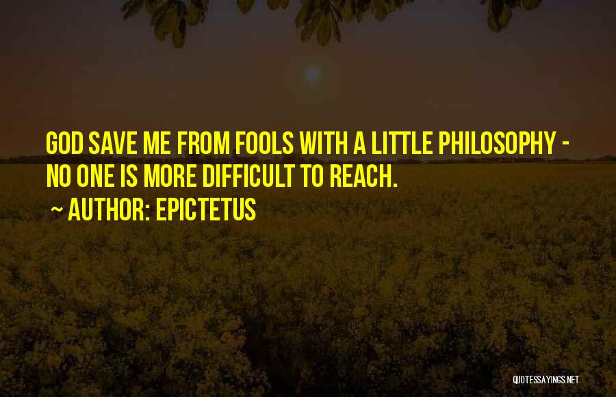 Epictetus Quotes: God Save Me From Fools With A Little Philosophy - No One Is More Difficult To Reach.