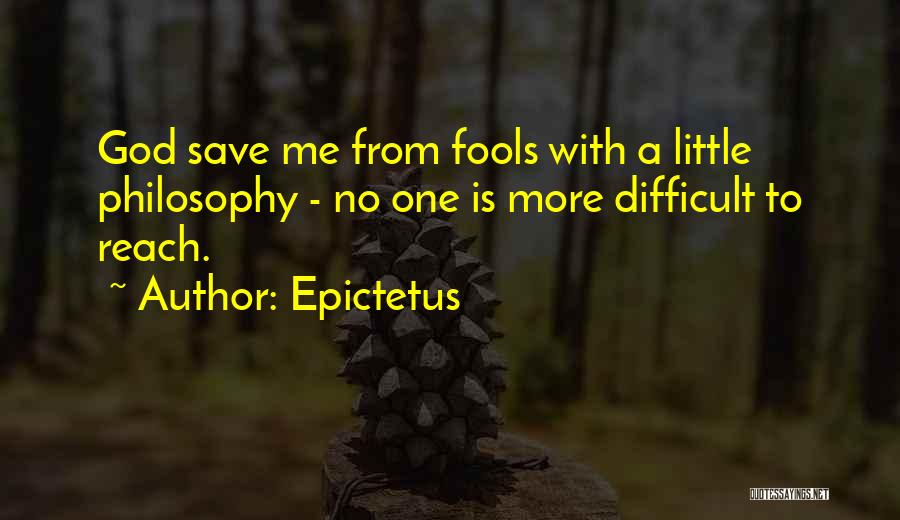 Epictetus Quotes: God Save Me From Fools With A Little Philosophy - No One Is More Difficult To Reach.