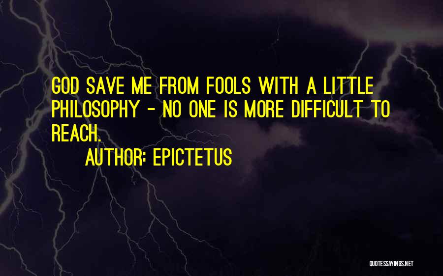 Epictetus Quotes: God Save Me From Fools With A Little Philosophy - No One Is More Difficult To Reach.