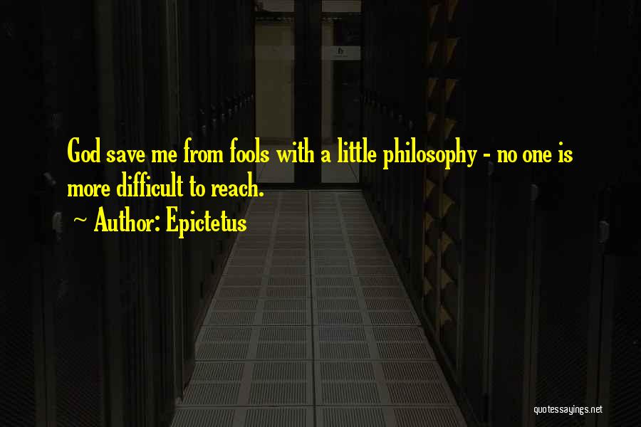 Epictetus Quotes: God Save Me From Fools With A Little Philosophy - No One Is More Difficult To Reach.