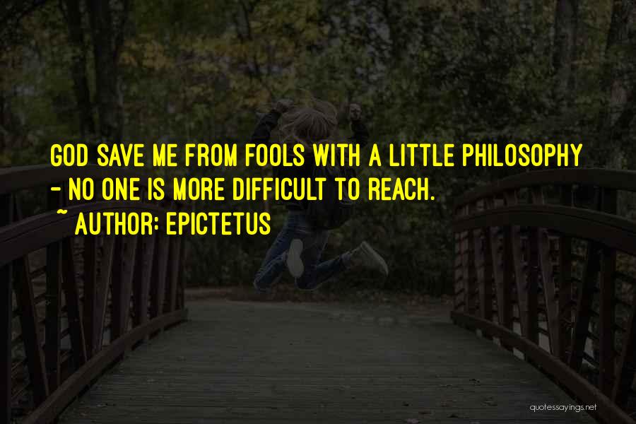 Epictetus Quotes: God Save Me From Fools With A Little Philosophy - No One Is More Difficult To Reach.