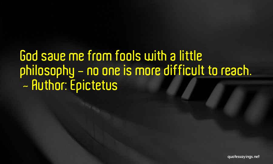 Epictetus Quotes: God Save Me From Fools With A Little Philosophy - No One Is More Difficult To Reach.