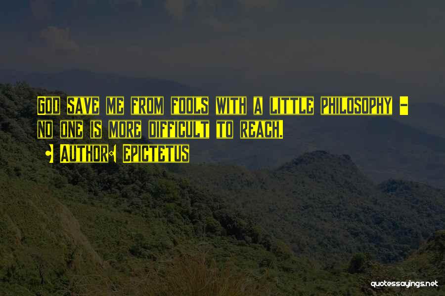 Epictetus Quotes: God Save Me From Fools With A Little Philosophy - No One Is More Difficult To Reach.