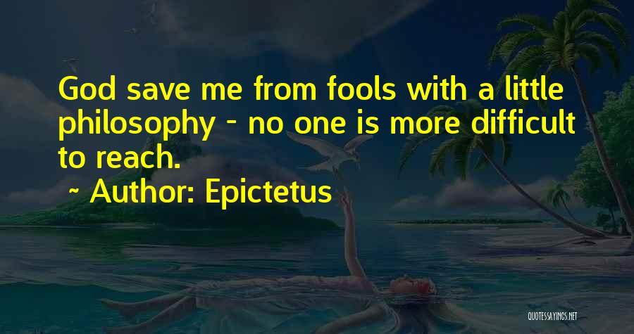 Epictetus Quotes: God Save Me From Fools With A Little Philosophy - No One Is More Difficult To Reach.