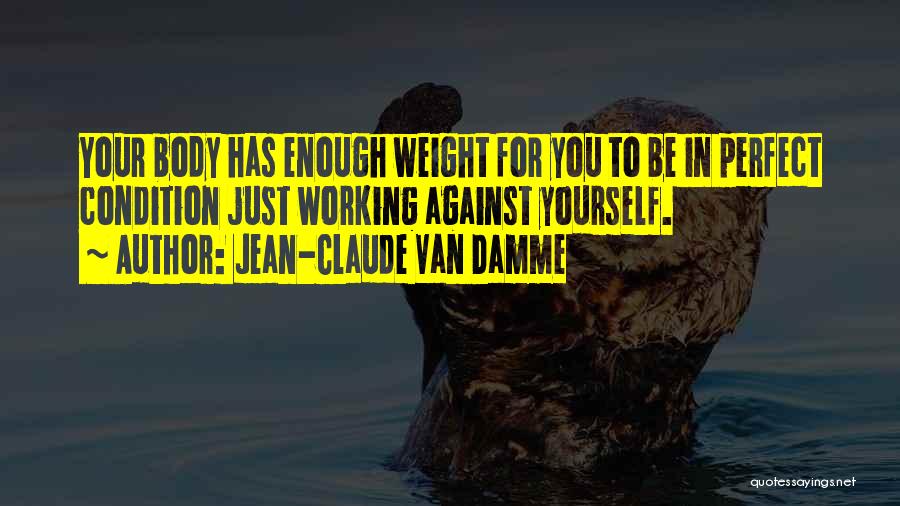 Jean-Claude Van Damme Quotes: Your Body Has Enough Weight For You To Be In Perfect Condition Just Working Against Yourself.