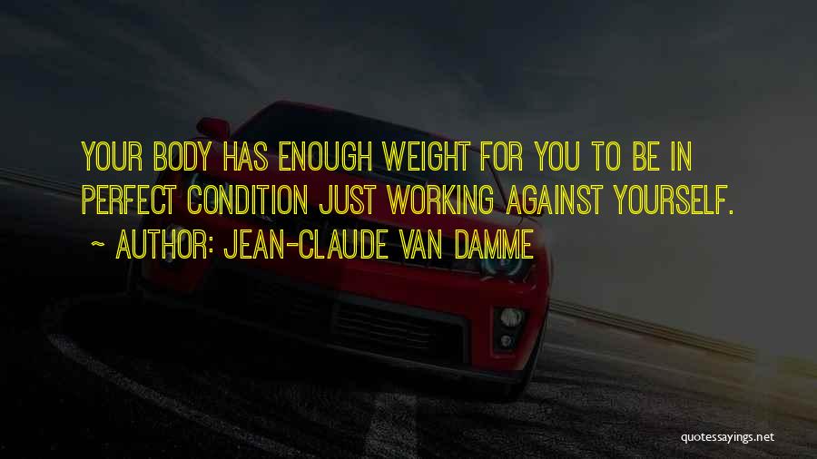 Jean-Claude Van Damme Quotes: Your Body Has Enough Weight For You To Be In Perfect Condition Just Working Against Yourself.