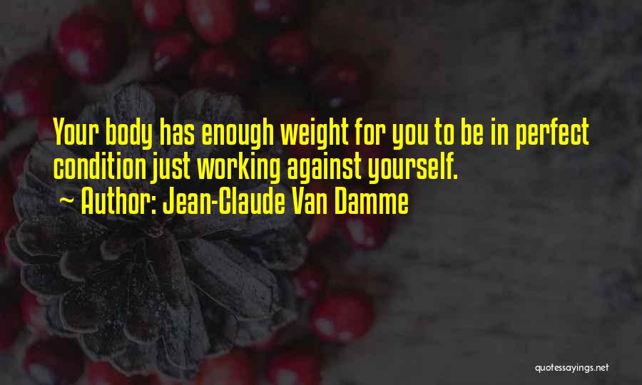 Jean-Claude Van Damme Quotes: Your Body Has Enough Weight For You To Be In Perfect Condition Just Working Against Yourself.