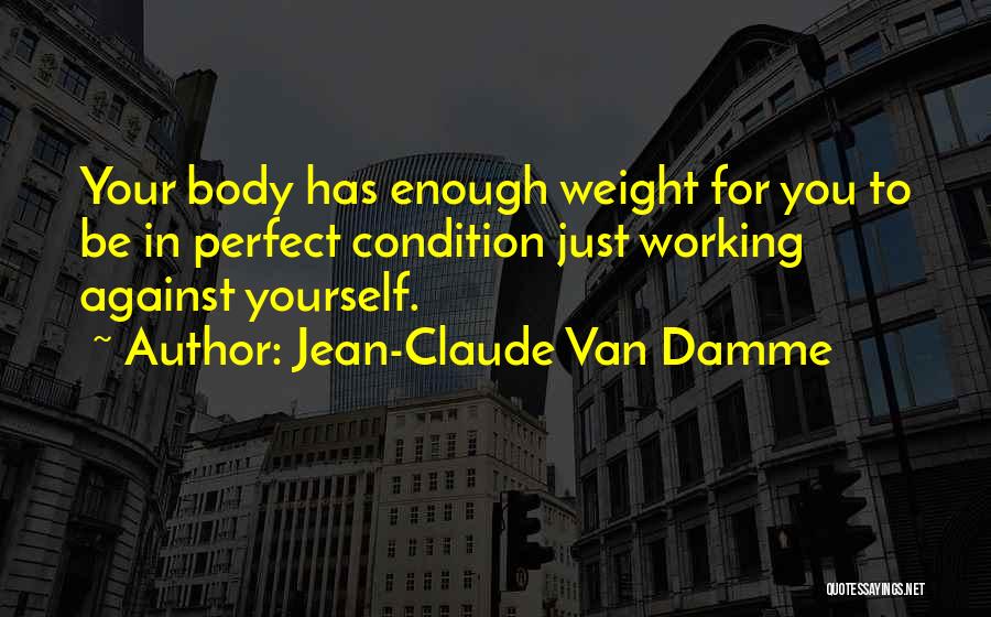 Jean-Claude Van Damme Quotes: Your Body Has Enough Weight For You To Be In Perfect Condition Just Working Against Yourself.