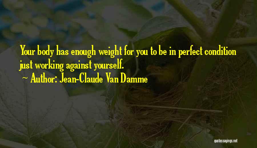 Jean-Claude Van Damme Quotes: Your Body Has Enough Weight For You To Be In Perfect Condition Just Working Against Yourself.