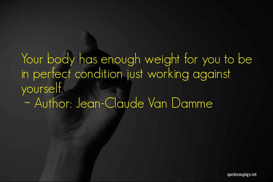 Jean-Claude Van Damme Quotes: Your Body Has Enough Weight For You To Be In Perfect Condition Just Working Against Yourself.