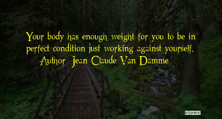 Jean-Claude Van Damme Quotes: Your Body Has Enough Weight For You To Be In Perfect Condition Just Working Against Yourself.