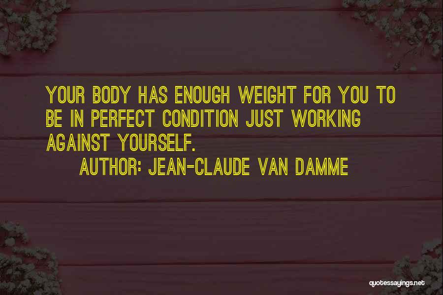 Jean-Claude Van Damme Quotes: Your Body Has Enough Weight For You To Be In Perfect Condition Just Working Against Yourself.