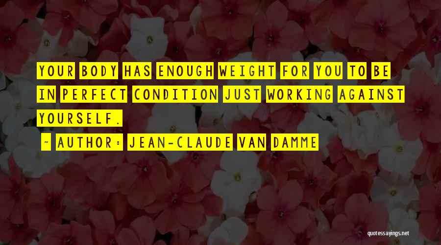 Jean-Claude Van Damme Quotes: Your Body Has Enough Weight For You To Be In Perfect Condition Just Working Against Yourself.