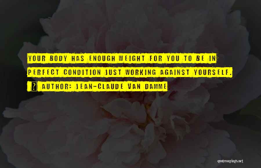 Jean-Claude Van Damme Quotes: Your Body Has Enough Weight For You To Be In Perfect Condition Just Working Against Yourself.