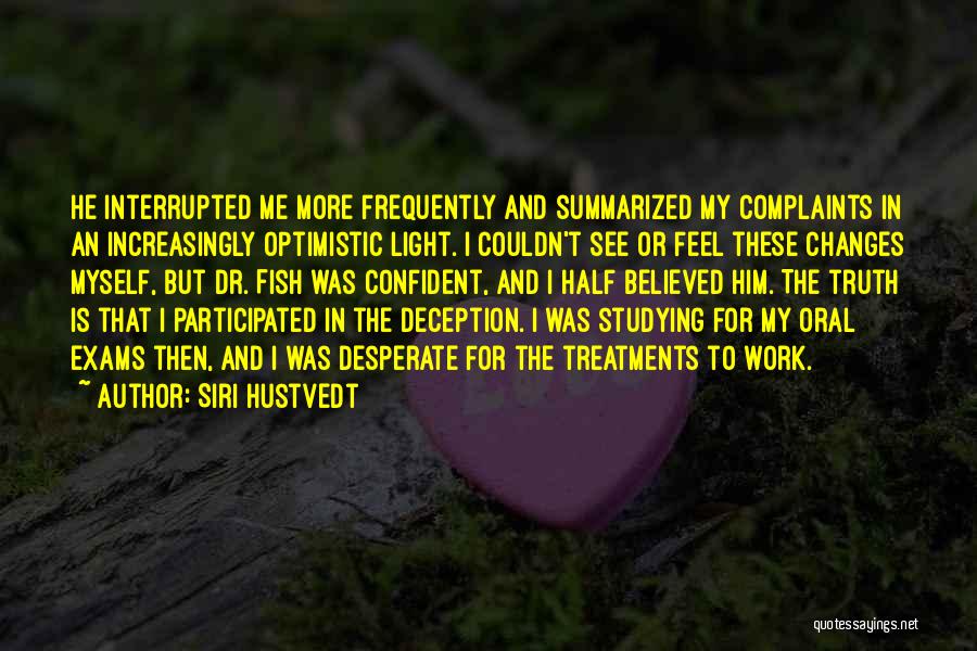 Siri Hustvedt Quotes: He Interrupted Me More Frequently And Summarized My Complaints In An Increasingly Optimistic Light. I Couldn't See Or Feel These