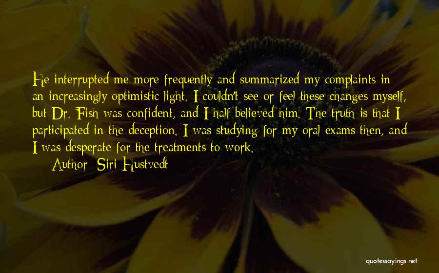Siri Hustvedt Quotes: He Interrupted Me More Frequently And Summarized My Complaints In An Increasingly Optimistic Light. I Couldn't See Or Feel These