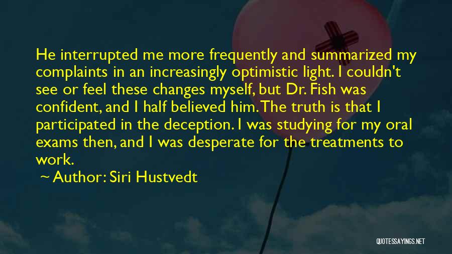 Siri Hustvedt Quotes: He Interrupted Me More Frequently And Summarized My Complaints In An Increasingly Optimistic Light. I Couldn't See Or Feel These