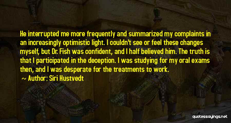 Siri Hustvedt Quotes: He Interrupted Me More Frequently And Summarized My Complaints In An Increasingly Optimistic Light. I Couldn't See Or Feel These