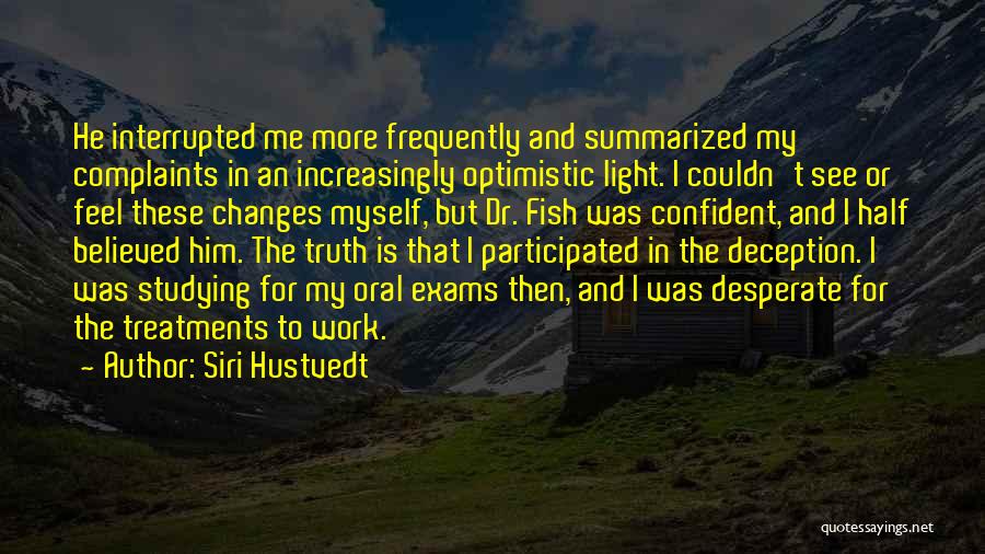 Siri Hustvedt Quotes: He Interrupted Me More Frequently And Summarized My Complaints In An Increasingly Optimistic Light. I Couldn't See Or Feel These