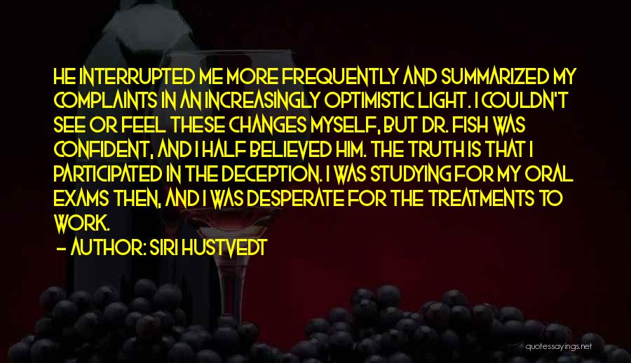 Siri Hustvedt Quotes: He Interrupted Me More Frequently And Summarized My Complaints In An Increasingly Optimistic Light. I Couldn't See Or Feel These
