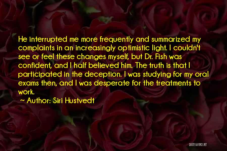 Siri Hustvedt Quotes: He Interrupted Me More Frequently And Summarized My Complaints In An Increasingly Optimistic Light. I Couldn't See Or Feel These