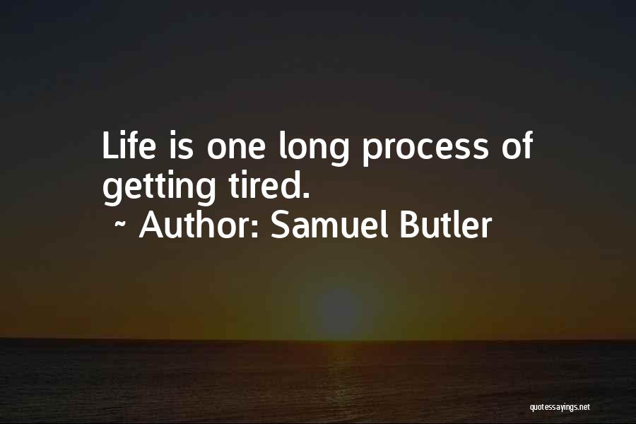 Samuel Butler Quotes: Life Is One Long Process Of Getting Tired.