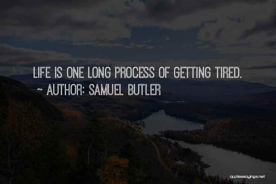 Samuel Butler Quotes: Life Is One Long Process Of Getting Tired.