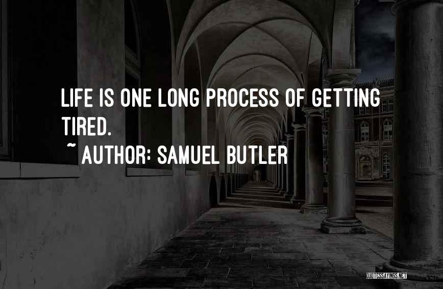 Samuel Butler Quotes: Life Is One Long Process Of Getting Tired.